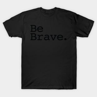 Be Brave. T-Shirt